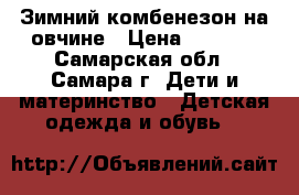 Зимний комбенезон на овчине › Цена ­ 1 000 - Самарская обл., Самара г. Дети и материнство » Детская одежда и обувь   